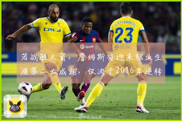 若战胜火箭，詹姆斯将迎来职业生涯第二大成就，仅次于2016年逆转夺冠
