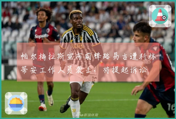 帕尔梅拉斯宣布前锋路易吉遭科林蒂安工作人员袭击，将提起诉讼