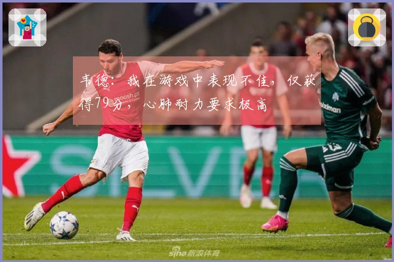 韦德：我在游戏中表现不佳，仅获得79分，心肺耐力要求极高