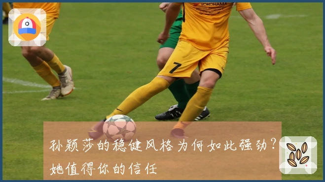 孙颖莎的稳健风格为何如此强劲？她值得你的信任