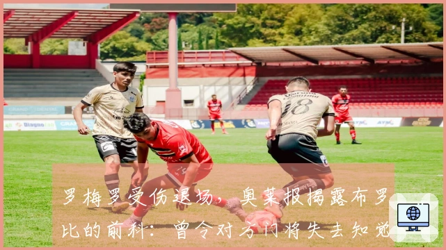 罗梅罗受伤退场，奥莱报揭露布罗比的前科：曾令对方门将失去知觉