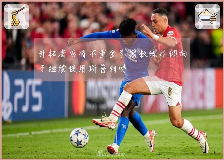 开拓者或将不重金引援教练，倾向于继续使用斯普利特