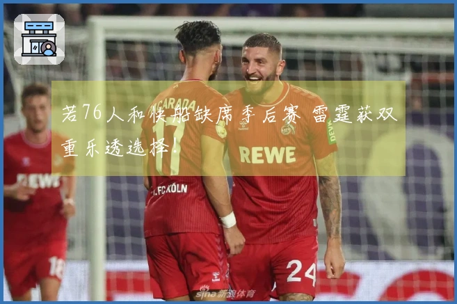 若76人和快船缺席季后赛 雷霆获双重乐透选择！