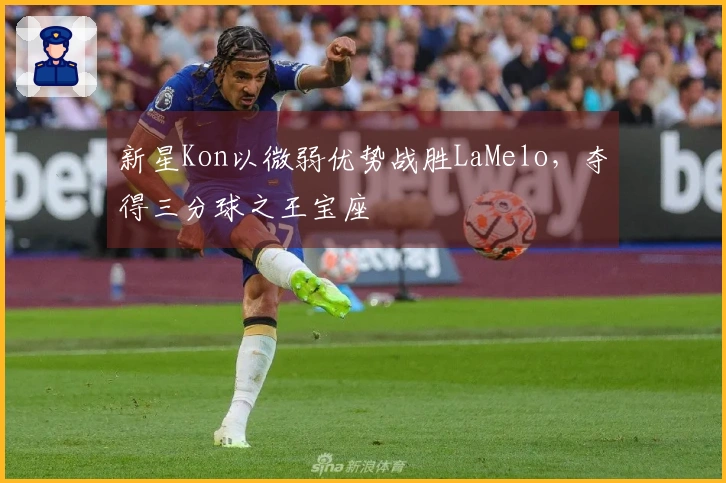 新星Kon以微弱优势战胜LaMelo，夺得三分球之王宝座