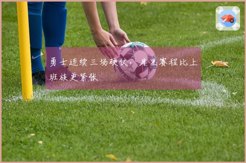勇士连续三场硬仗，库里赛程比上班族更紧张
